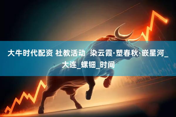 大牛时代配资 社教活动  染云霞·塑春秋·嵌星河_大连_螺钿_时间