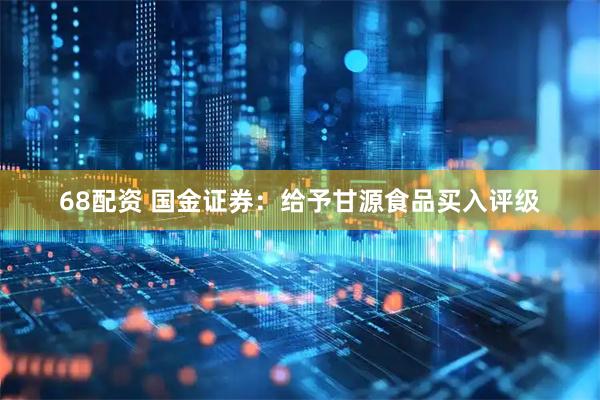 68配资 国金证券：给予甘源食品买入评级