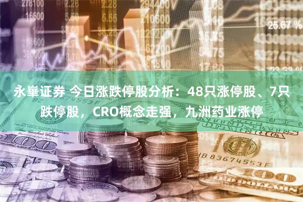 永崋证券 今日涨跌停股分析：48只涨停股、7只跌停股，CRO概念走强，九洲药业涨停