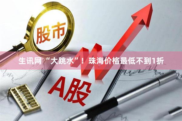 生讯网 “大跳水”！珠海价格最低不到1折