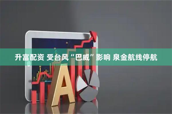 升富配资 受台风“巴威”影响 泉金航线停航